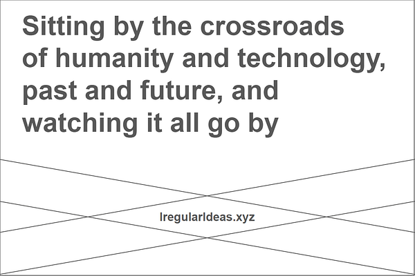 <p>Sitting at the crossroads of technology and humanity, past and future, and watching it all go by.</p>